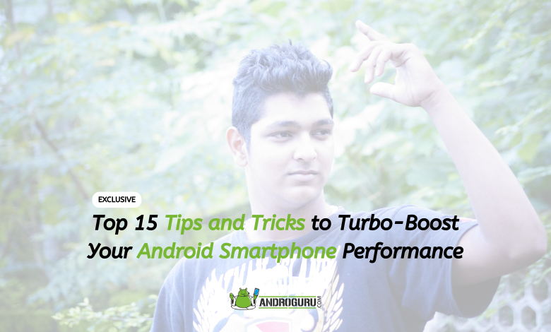 Top 15 Tips and Tricks to Turbo-Boost Your Android Smartphone Performance - androguru