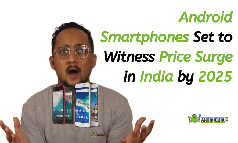 Android Smartphones Set to Witness Price Surge in India by 2025
