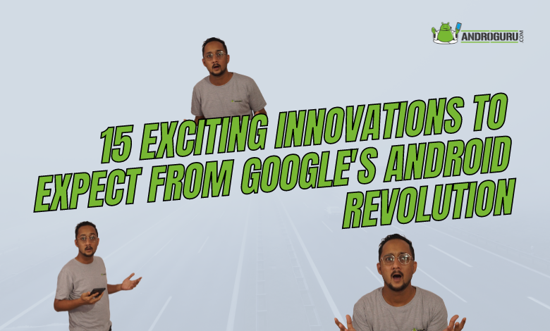 15 Exciting Innovations to Expect from Google's Android Revolution